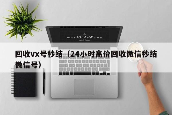 回收vx号秒结（24小时高价回收微信秒结微信号）