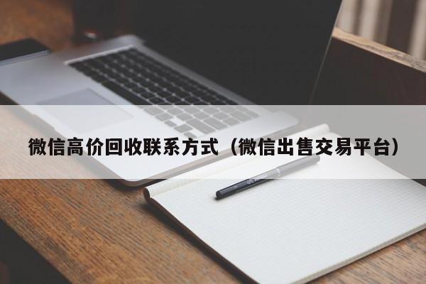 微信高价回收联系方式（微信出售交易平台）