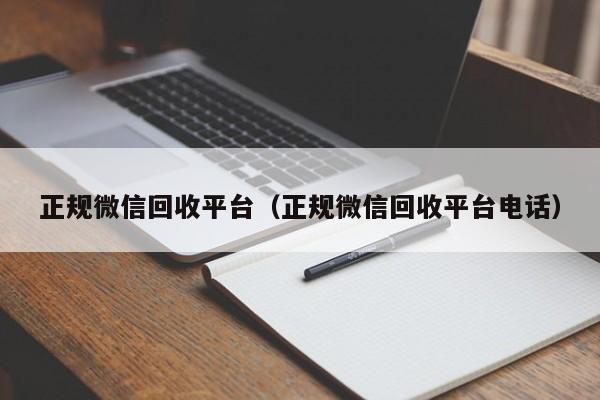 正规微信回收平台（正规微信回收平台电话）