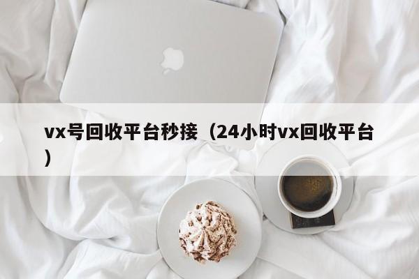 vx号回收平台秒接（24小时vx回收平台）