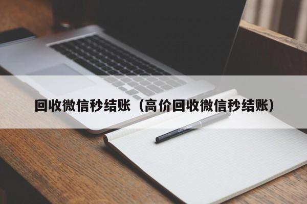 回收微信秒结账（高价回收微信秒结账）