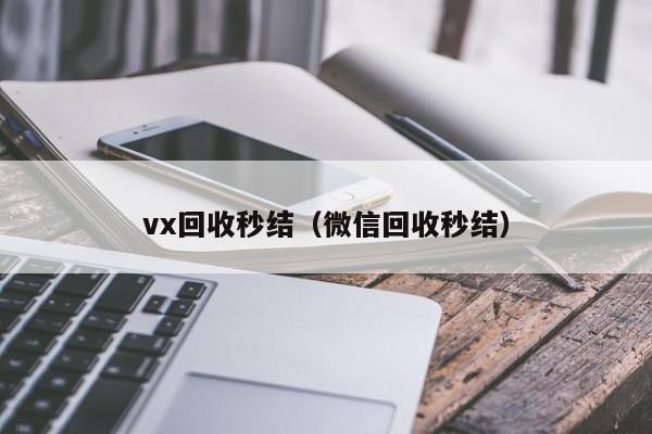 vx回收秒结（微信回收秒结）