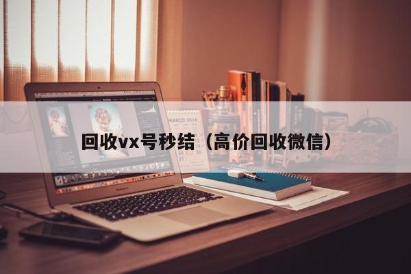 回收vx号秒结（高价回收微信）