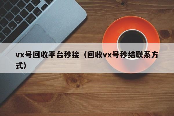 vx号回收平台秒接（回收vx号秒结联系方式）