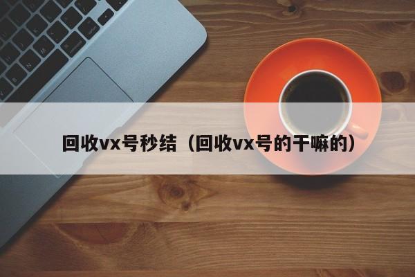 回收vx号秒结（回收vx号的干嘛的）