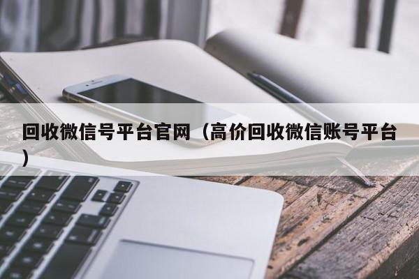 回收微信号平台官网（高价回收微信账号平台）