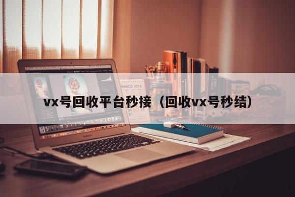 vx号回收平台秒接（回收vx号秒结）