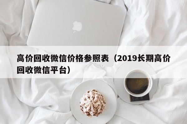 高价回收微信价格参照表（2019长期高价回收微信平台）