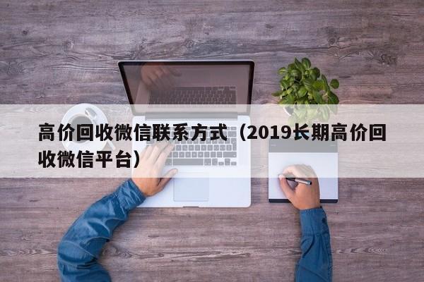 高价回收微信联系方式（2019长期高价回收微信平台）