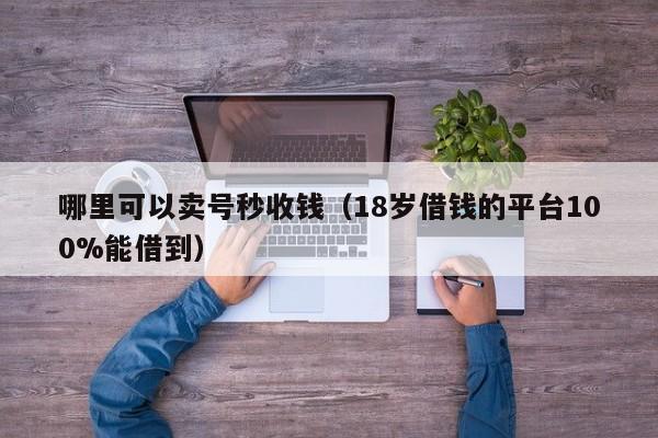 哪里可以卖号秒收钱（18岁借钱的平台100%能借到）